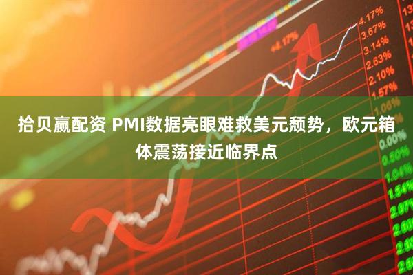 拾贝赢配资 PMI数据亮眼难救美元颓势，欧元箱体震荡接近临界点