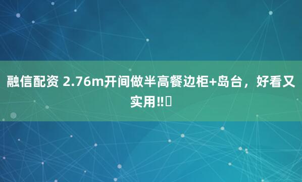 融信配资 2.76m开间做半高餐边柜+岛台，好看又实用‼️